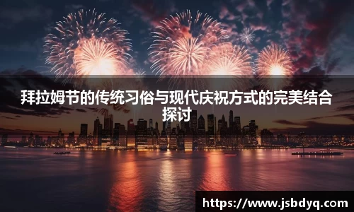 拜拉姆节的传统习俗与现代庆祝方式的完美结合探讨