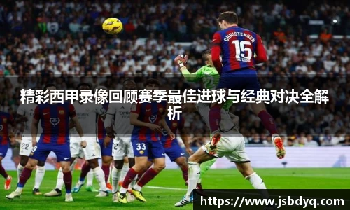 精彩西甲录像回顾赛季最佳进球与经典对决全解析