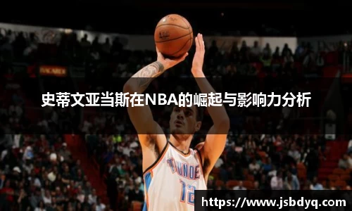 史蒂文亚当斯在NBA的崛起与影响力分析