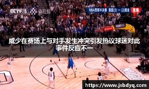 威少在赛场上与对手发生冲突引发热议球迷对此事件反应不一