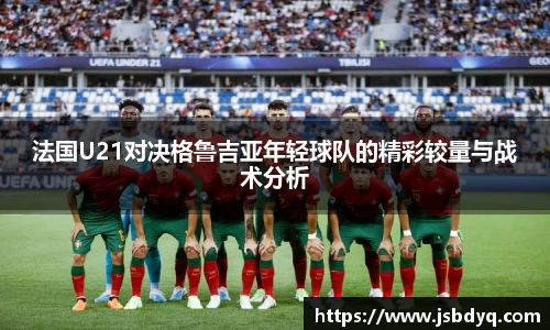 法国U21对决格鲁吉亚年轻球队的精彩较量与战术分析