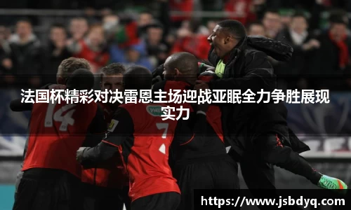 法国杯精彩对决雷恩主场迎战亚眠全力争胜展现实力