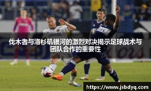 伐木者与洛杉矶银河的激烈对决揭示足球战术与团队合作的重要性