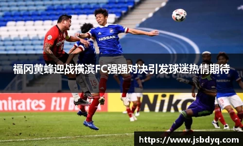 福冈黄蜂迎战横滨FC强强对决引发球迷热情期待