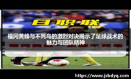 福冈黄蜂与不死鸟的激烈对决揭示了足球战术的魅力与团队精神